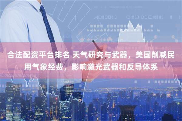 合法配资平台排名 天气研究与武器，美国削减民用气象经费，影响激光武器和反导体系