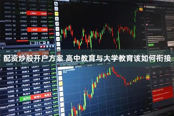 配资炒股开户方案 高中教育与大学教育该如何衔接