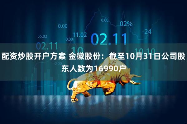 配资炒股开户方案 金徽股份：截至10月31日公司股东人数为16990户