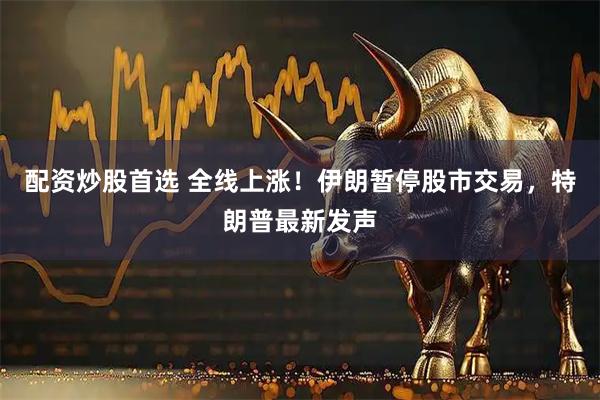 配资炒股首选 全线上涨！伊朗暂停股市交易，特朗普最新发声