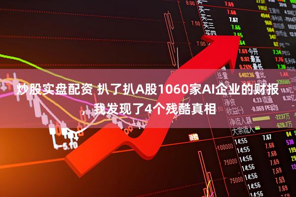 炒股实盘配资 扒了扒A股1060家AI企业的财报，我发现了4个残酷真相