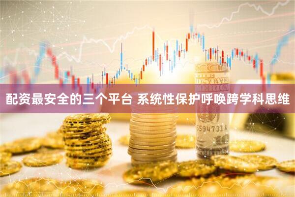 配资最安全的三个平台 系统性保护呼唤跨学科思维