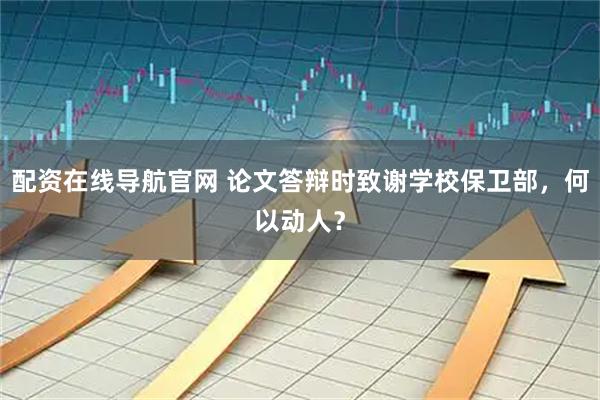 配资在线导航官网 论文答辩时致谢学校保卫部，何以动人？