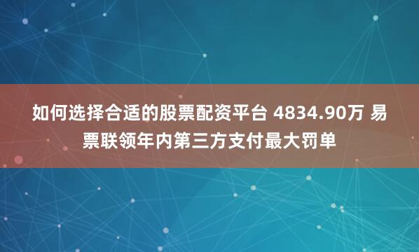 如何选择合适的股票配资平台 4834.90万 易票联领年内第三方支付最大罚单